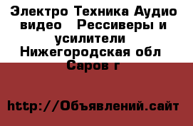 Электро-Техника Аудио-видео - Рессиверы и усилители. Нижегородская обл.,Саров г.